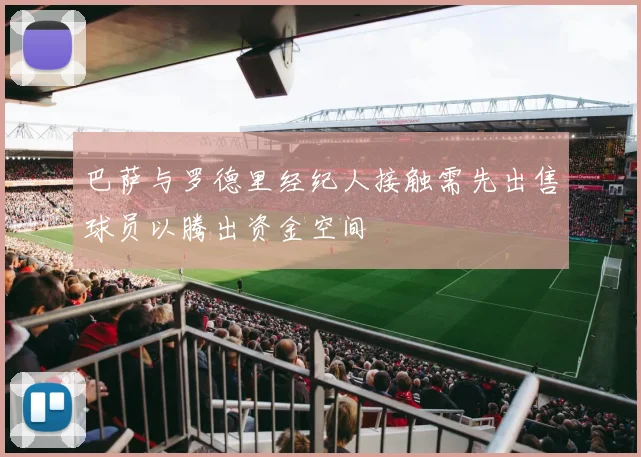 巴萨与罗德里经纪人接触需先出售球员以腾出资金空间