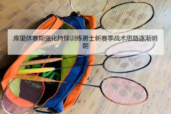 库里休赛期强化持球训练勇士新赛季战术思路逐渐明朗