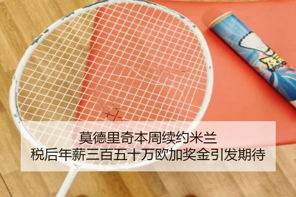 莫德里奇本周续约米兰 税后年薪三百五十万欧加奖金引发期待